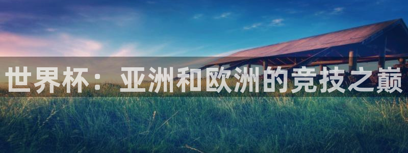 2026年世界杯直播平台：世界杯：亚洲和欧洲的竞技之巅