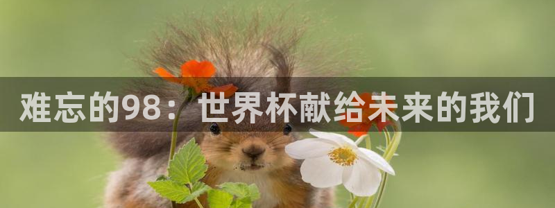 世界杯时间：难忘的98：世界杯献给未来的我们
